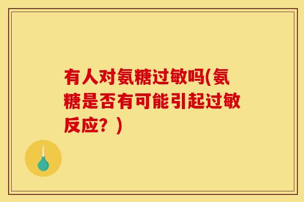 有人对氨糖过敏吗(氨糖是否有可能引起过敏反应？)