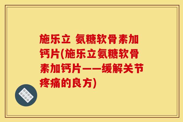 施乐立 氨糖软骨素加钙片(施乐立氨糖软骨素加钙片——缓解关节疼痛的良方)