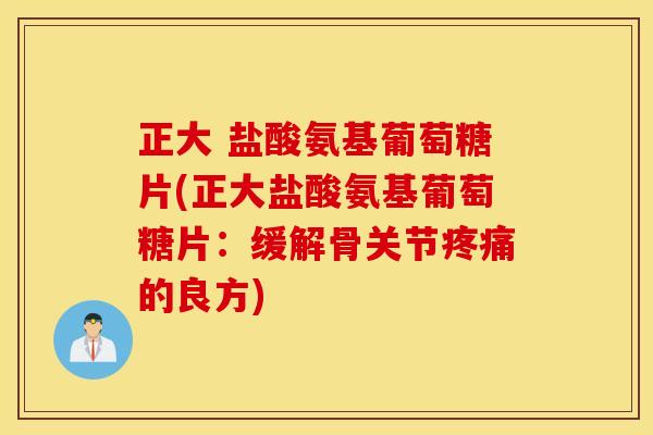 正大 盐酸氨基葡萄糖片(正大盐酸氨基葡萄糖片:缓解骨关节疼痛的良方) 正大 盐酸氨基葡萄糖片(正大盐酸氨基葡萄糖片:缓解骨关节疼痛的良方)