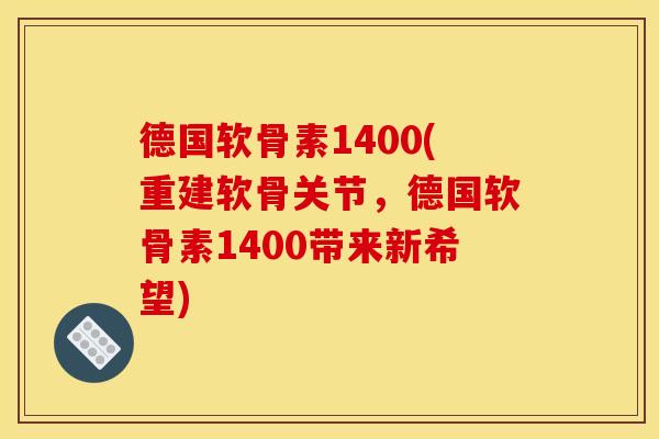 德国软骨素1400(重建软骨关节，德国软骨素1400带来新希望)