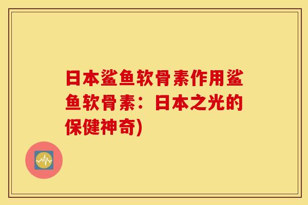 日本鲨鱼软骨素作用鲨鱼软骨素：日本之光的保健神奇)