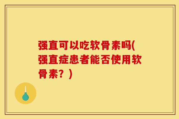 强直可以吃软骨素吗(强直症患者能否使用软骨素？)