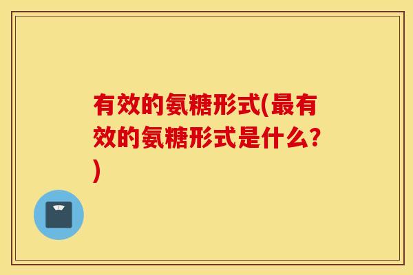 有效的氨糖形式(最有效的氨糖形式是什么？)