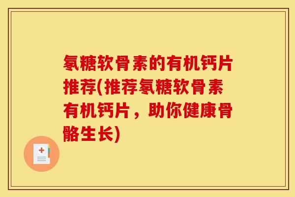 氡糖软骨素的有机钙片推荐(推荐氡糖软骨素有机钙片，助你健康骨骼生长)