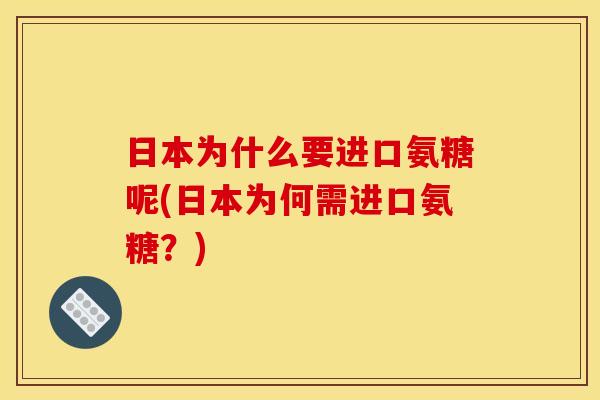 日本为什么要进口氨糖呢(日本为何需进口氨糖？)