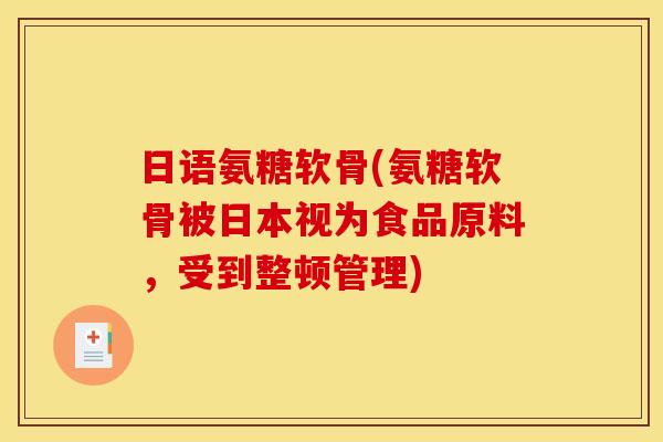 日语氨糖软骨(氨糖软骨被日本视为食品原料，受到整顿管理)