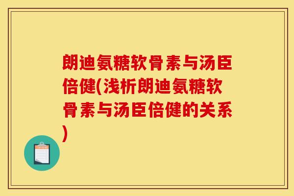 朗迪氨糖软骨素与汤臣倍健(浅析朗迪氨糖软骨素与汤臣倍健的关系)