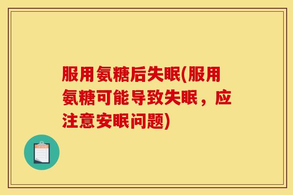 服用氨糖后失眠(服用氨糖可能导致失眠，应注意安眠问题)