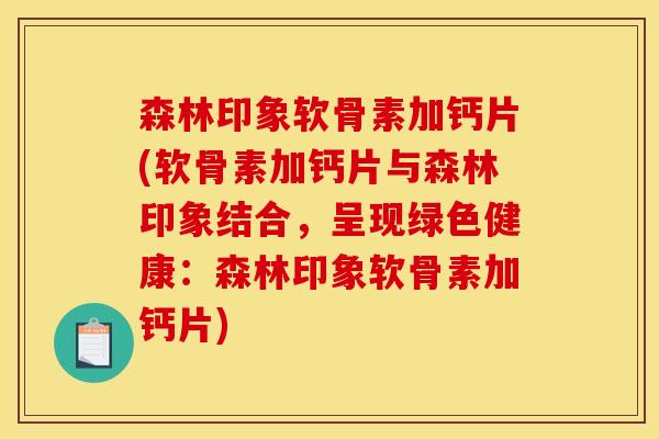 森林印象软骨素加钙片(软骨素加钙片与森林印象结合，呈现绿色健康：森林印象软骨素加钙片)