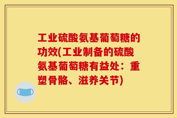 工业硫酸氨基葡萄糖的功效(工业制备的硫酸氨基葡萄糖有益处：重塑骨骼、滋养关节)