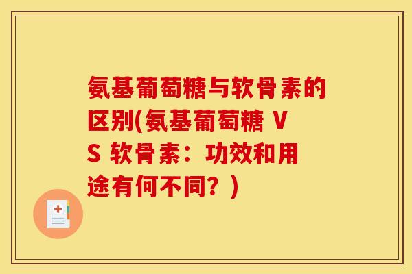氨基葡萄糖与软骨素的区别(氨基葡萄糖 VS 软骨素：功效和用途有何不同？)