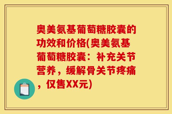 奥美氨基葡萄糖胶囊的功效和价格(奥美氨基葡萄糖胶囊：补充关节营养，缓解骨关节疼痛，仅售XX元)
