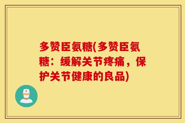 多赞臣氨糖(多赞臣氨糖：缓解关节疼痛，保护关节健康的良品)