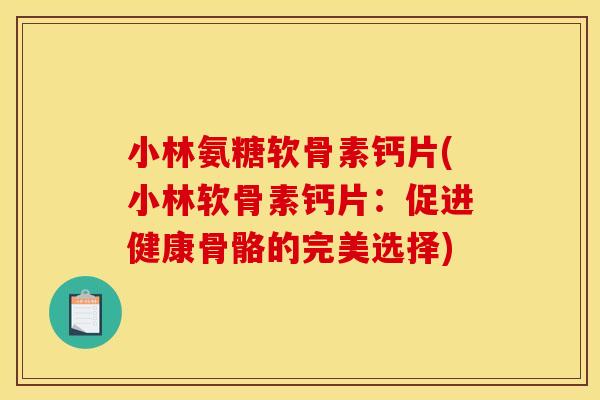 小林氨糖软骨素钙片(小林软骨素钙片：促进健康骨骼的完美选择)