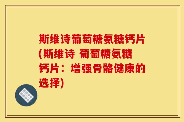 斯维诗葡萄糖氨糖钙片(斯维诗 葡萄糖氨糖钙片：增强骨骼健康的选择)