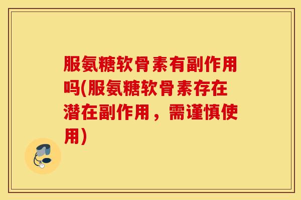 服氨糖软骨素有副作用吗(服氨糖软骨素存在潜在副作用,需谨慎使用) 服氨糖软骨素有副作用吗(服氨糖软骨素存在潜在副作用,需谨慎使用)