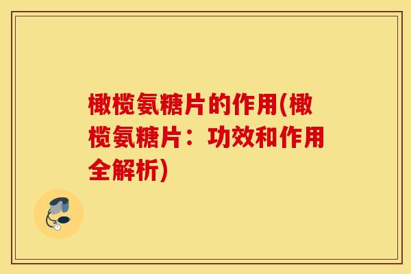 橄榄氨糖片的作用(橄榄氨糖片：功效和作用全解析)