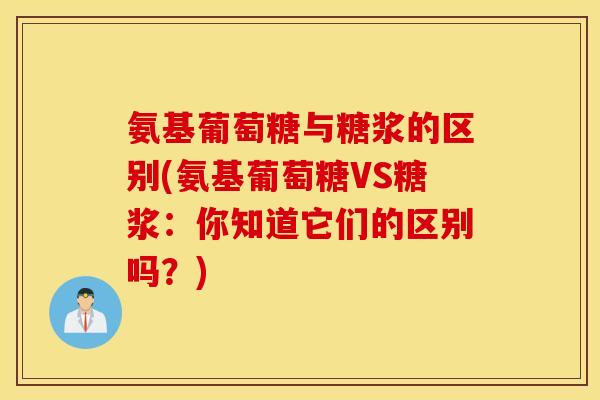 氨基葡萄糖与糖浆的区别(氨基葡萄糖VS糖浆：你知道它们的区别吗？)