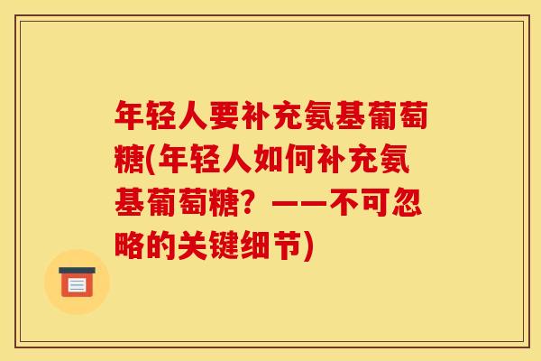 年轻人要补充氨基葡萄糖(年轻人如何补充氨基葡萄糖？——不可忽略的关键细节)