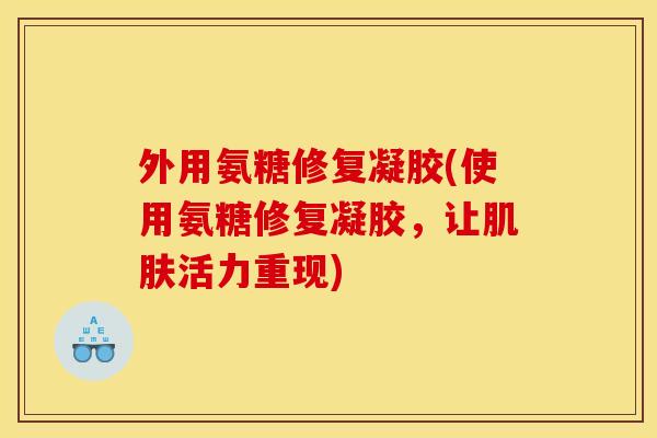 外用氨糖修复凝胶(使用氨糖修复凝胶，让肌肤活力重现)
