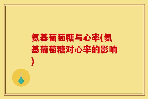 氨基葡萄糖与心率(氨基葡萄糖对心率的影响)