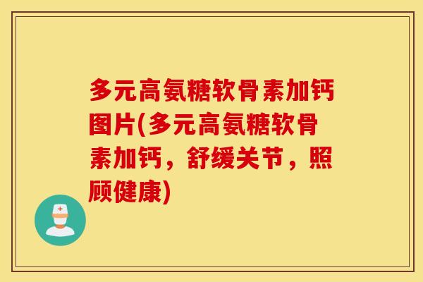 多元高氨糖软骨素加钙图片(多元高氨糖软骨素加钙，舒缓关节，照顾健康)