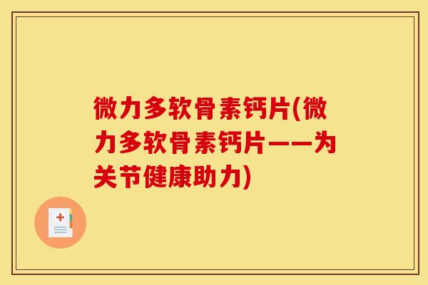 微力多软骨素钙片(微力多软骨素钙片——为关节健康助力)