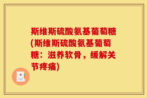 斯维斯硫酸氨基葡萄糖(斯维斯硫酸氨基葡萄糖：滋养软骨，缓解关节疼痛)