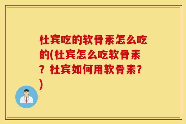 杜宾吃的软骨素怎么吃的(杜宾怎么吃软骨素？杜宾如何用软骨素？)