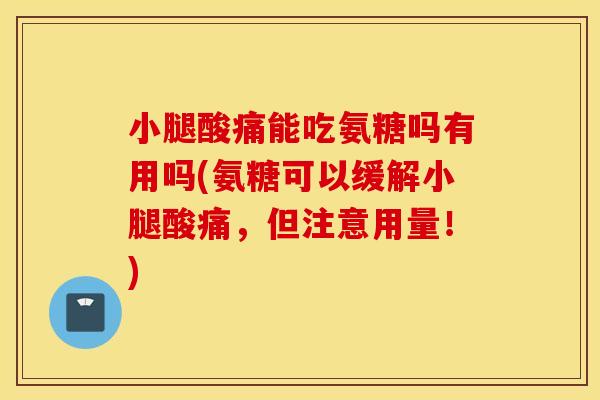 小腿酸痛能吃氨糖吗有用吗(氨糖可以缓解小腿酸痛，但注意用量！)