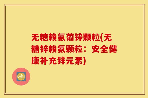 无糖赖氨葡锌颗粒(无糖锌赖氨颗粒：安全健康补充锌元素)
