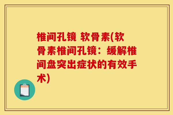 椎间孔镜 软骨素(软骨素椎间孔镜：缓解椎间盘突出症状的有效手术)