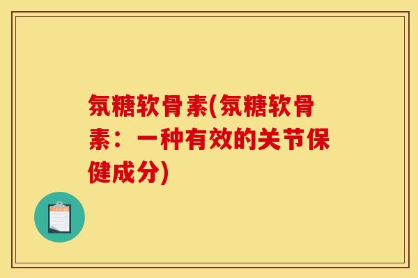氛糖软骨素(氛糖软骨素：一种有效的关节保健成分)
