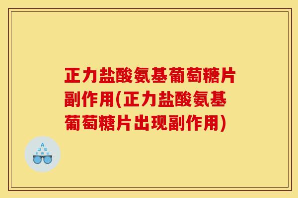 正力盐酸氨基葡萄糖片副作用(正力盐酸氨基葡萄糖片出现副作用)