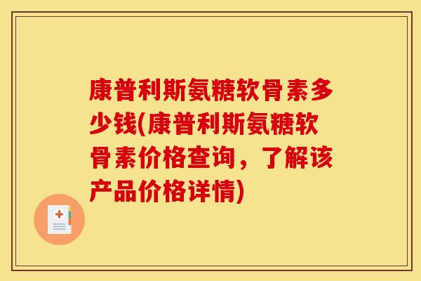 康普利斯氨糖软骨素多少钱(康普利斯氨糖软骨素价格查询,了解该产品价格详情) 康普利斯氨糖软骨素多少钱(康普利斯氨糖软骨素价格查询,了解该产品价格详情)