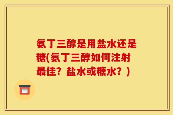 氨丁三醇是用盐水还是糖(氨丁三醇如何注射最佳?盐水或糖水?) 氨丁三醇是用盐水还是糖(氨丁三醇如何注射最佳?盐水或糖水?)