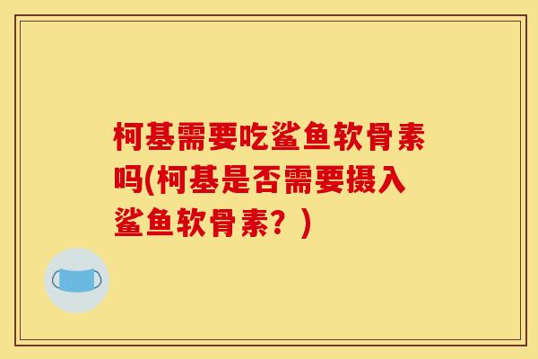 柯基需要吃鲨鱼软骨素吗(柯基是否需要摄入鲨鱼软骨素？)