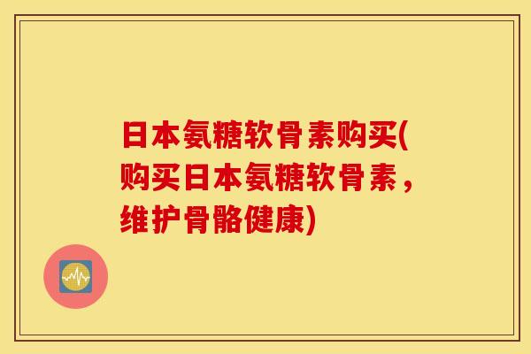 日本氨糖软骨素购买(购买日本氨糖软骨素,维护骨骼健康) 日本氨糖软骨素购买(购买日本氨糖软骨素,维护骨骼健康)