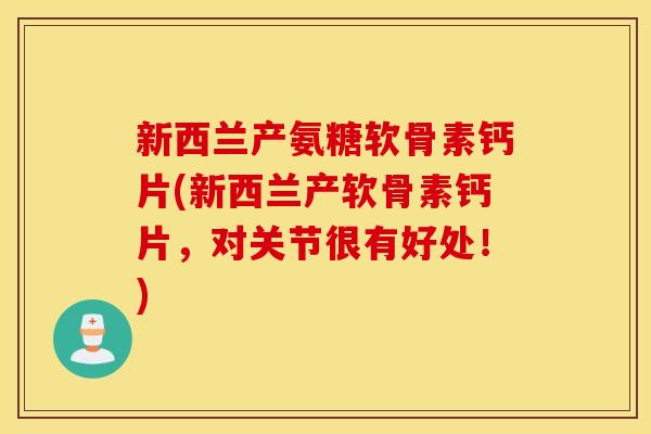 新西兰产氨糖软骨素钙片(新西兰产软骨素钙片,对关节很有好处!) 新西兰产氨糖软骨素钙片(新西兰产软骨素钙片,对关节很有好处!)