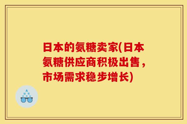 日本的氨糖卖家(日本氨糖供应商积极出售，市场需求稳步增长)