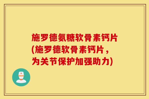施罗德氨糖软骨素钙片(施罗德软骨素钙片，为关节保护加强助力)