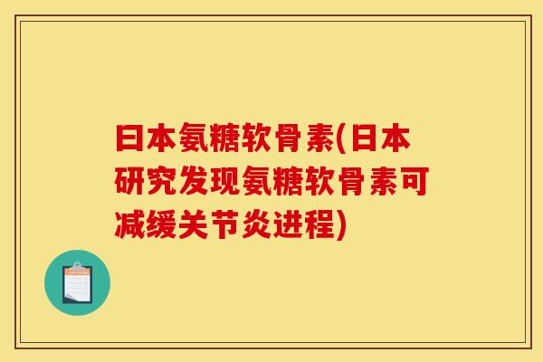 曰本氨糖软骨素(日本研究发现氨糖软骨素可减缓关节炎进程)