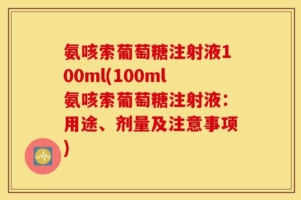 氨咳索葡萄糖注射液100ml(100ml氨咳索葡萄糖注射液:用途、剂量及注意事项) 氨咳索葡萄糖注射液100ml(100ml氨咳索葡萄糖注射液:用途、剂量及注意事项)