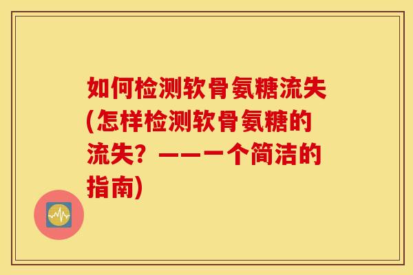 如何检测软骨氨糖流失(怎样检测软骨氨糖的流失？——一个简洁的指南)