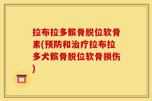 拉布拉多髌骨脱位软骨素(预防和治疗拉布拉多犬髌骨脱位软骨损伤)