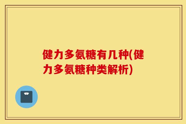健力多氨糖有几种(健力多氨糖种类解析)