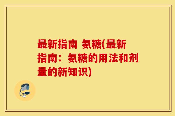 最新指南 氨糖(最新指南:氨糖的用法和剂量的新知识) 最新指南 氨糖(最新指南:氨糖的用法和剂量的新知识)