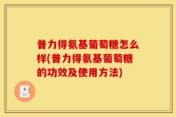 普力得氨基葡萄糖怎么样(普力得氨基葡萄糖的功效及使用方法)