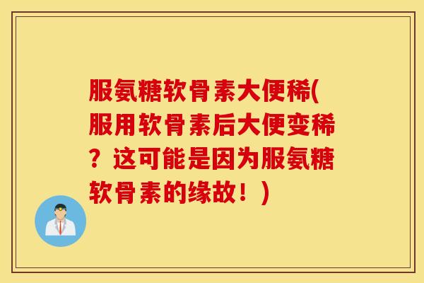服氨糖软骨素大便稀(服用软骨素后大便变稀？这可能是因为服氨糖软骨素的缘故！)