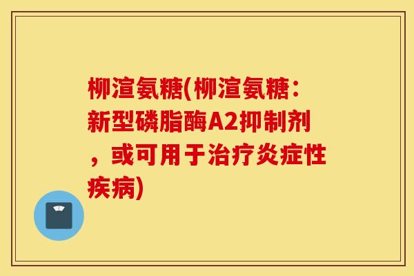 柳渲氨糖(柳渲氨糖：新型磷脂酶A2抑制剂，或可用于治疗炎症性疾病)